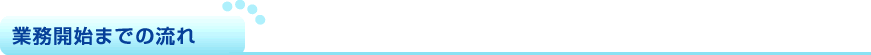 業務開始までの流れ